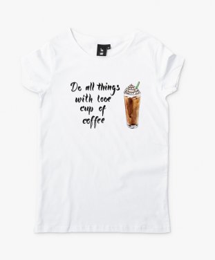 Жіноча футболка Do all things with love cup of coffee