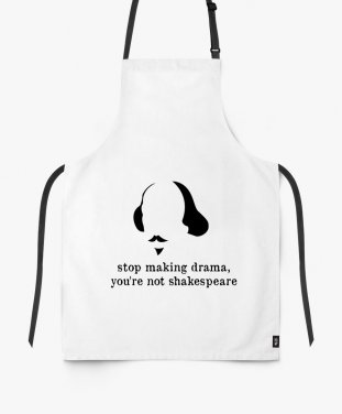 Фартух Stop making drama, you're not sheakspeare