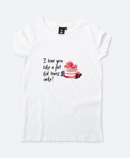 Жіноча футболка I love you like a fat kid loves cake!